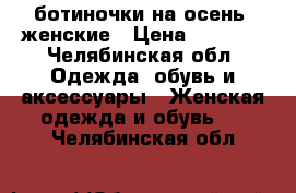 ботиночки на осень, женские › Цена ­ 4 600 - Челябинская обл. Одежда, обувь и аксессуары » Женская одежда и обувь   . Челябинская обл.